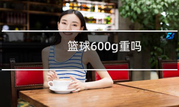 篮球600g重吗图片