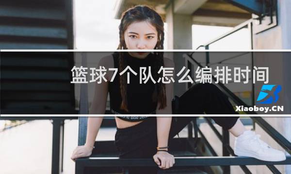 篮球7个队怎么编排时间图片