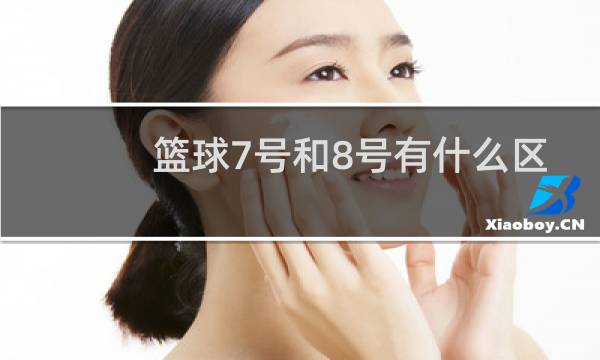 篮球7号和8号有什么区别图片