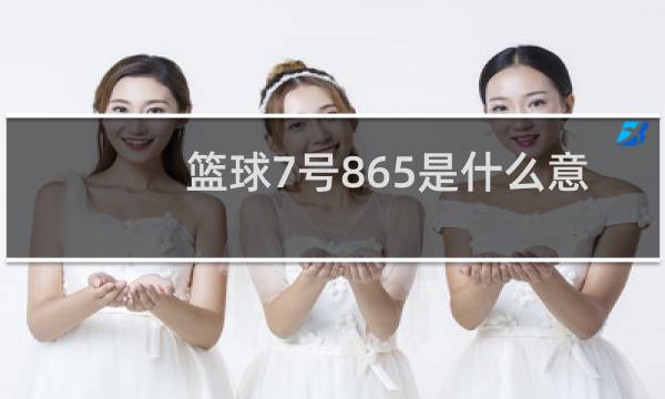 篮球7号865是什么意思图片