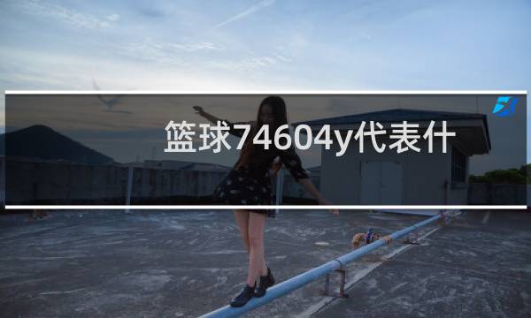 篮球74604y代表什么图片