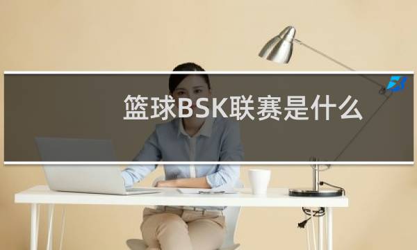 篮球BSK联赛是什么图片