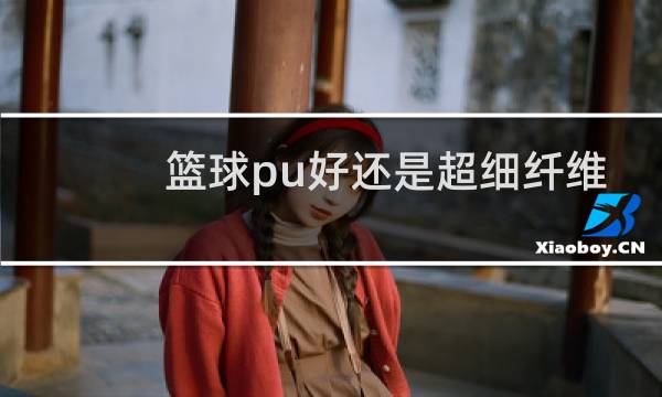 篮球pu好还是超细纤维好图片