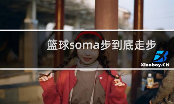 篮球soma步到底走步吗图片