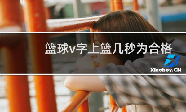 篮球v字上篮几秒为合格图片