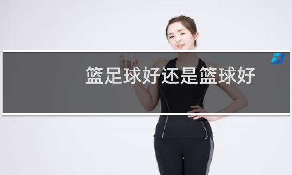 篮足球好还是篮球好图片