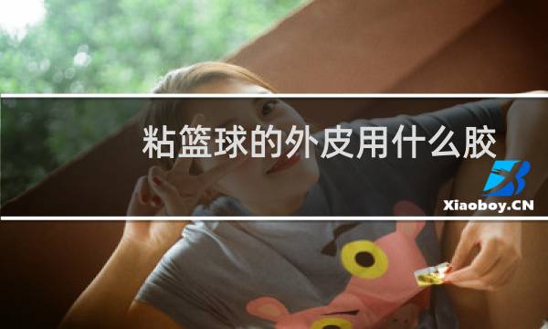 粘篮球的外皮用什么胶图片