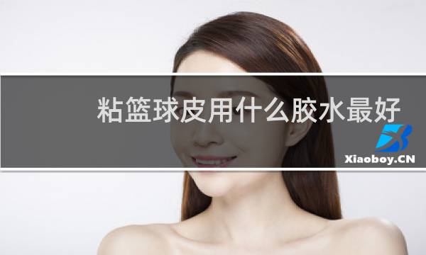 粘篮球皮用什么胶水最好图片