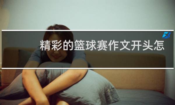 精彩的篮球赛作文开头怎么写图片