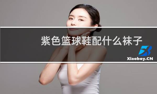 紫色篮球鞋配什么袜子图片