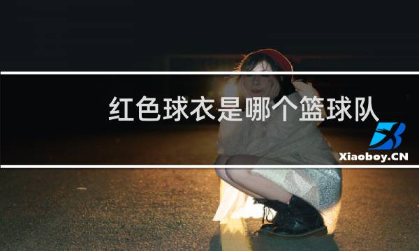 红色球衣是哪个篮球队图片