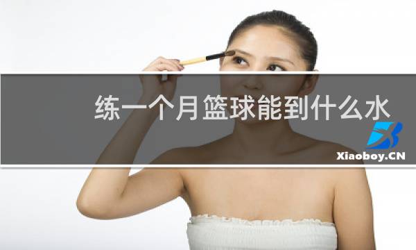 练一个月篮球能到什么水平图片