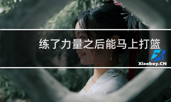 练了力量之后能马上打篮球吗图片