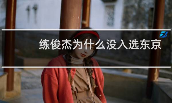 练俊杰为什么没入选东京奥运会图片