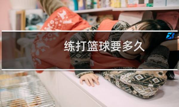 练打篮球要多久图片