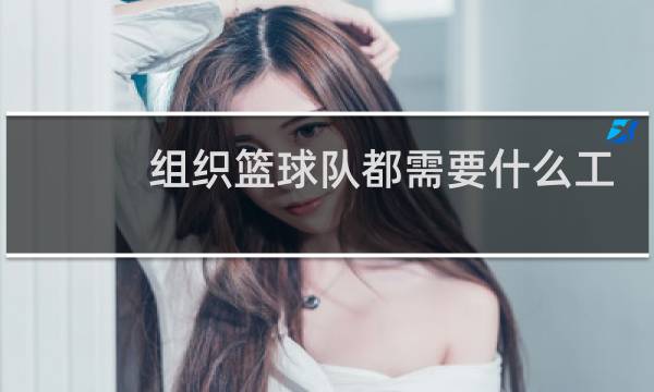 组织篮球队都需要什么工作图片