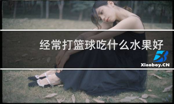 经常打篮球吃什么水果好图片