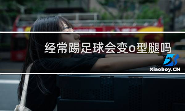 经常踢足球会变o型腿吗图片