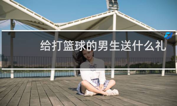 给打篮球的男生送什么礼物图片