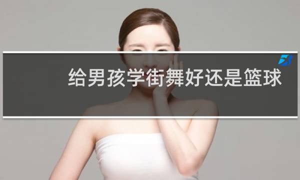 给男孩学街舞好还是篮球好图片