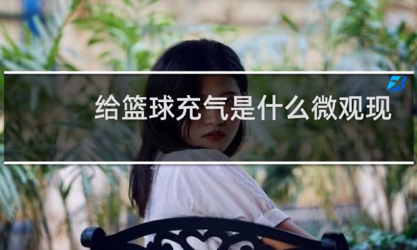 给篮球充气是什么微观现象图片