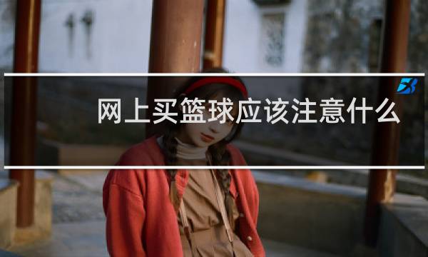 网上买篮球应该注意什么图片