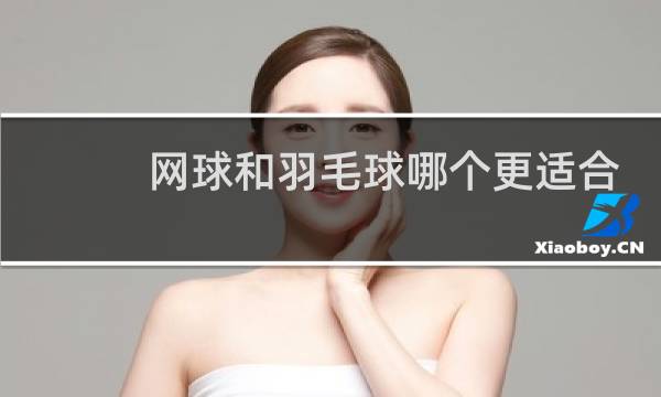 网球和羽毛球哪个更适合女孩图片