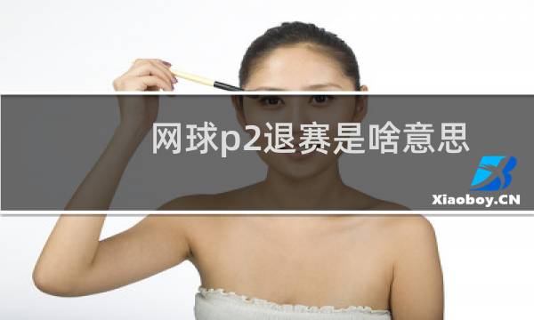 网球p2退赛是啥意思图片