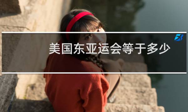 美国东亚运会等于多少图片