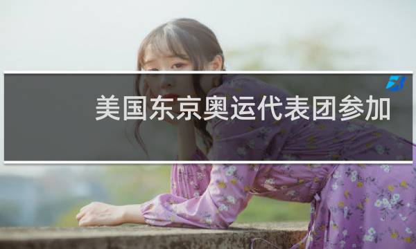 美国东京奥运代表团参加多少项目图片