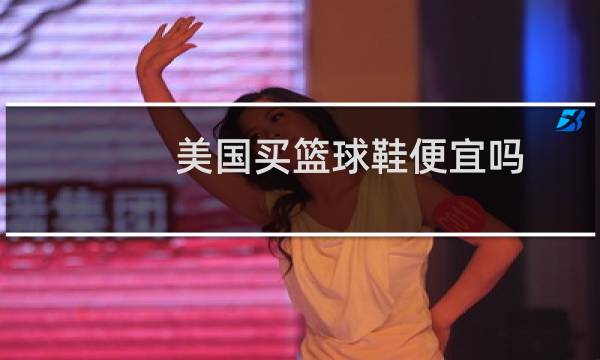 美国买篮球鞋便宜吗图片