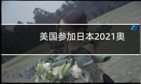 美国参加日本2021奥运会吗图片