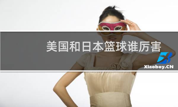 美国和日本篮球谁厉害图片