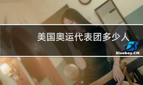 美国奥运代表团多少人图片