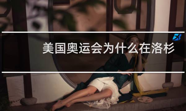 美国奥运会为什么在洛杉矶图片