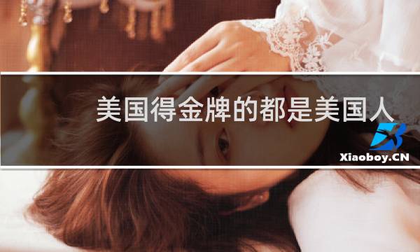 美国得金牌的都是美国人吗图片
