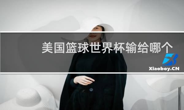美国篮球世界杯输给哪个队图片