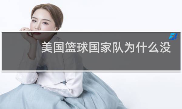 美国篮球国家队为什么没有明星图片