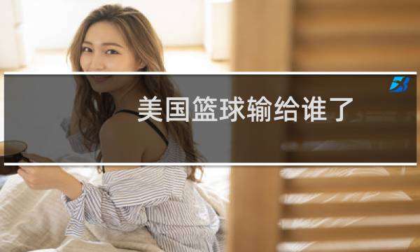 美国篮球输给谁了图片