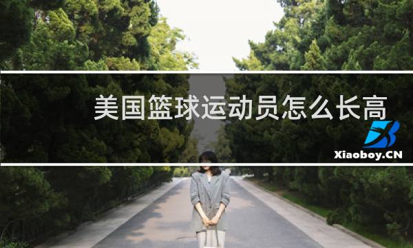 美国篮球运动员怎么长高图片