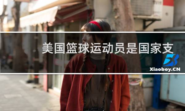美国篮球运动员是国家支持的么图片