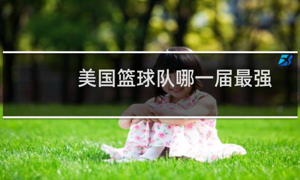 美国篮球队哪一届最强图片