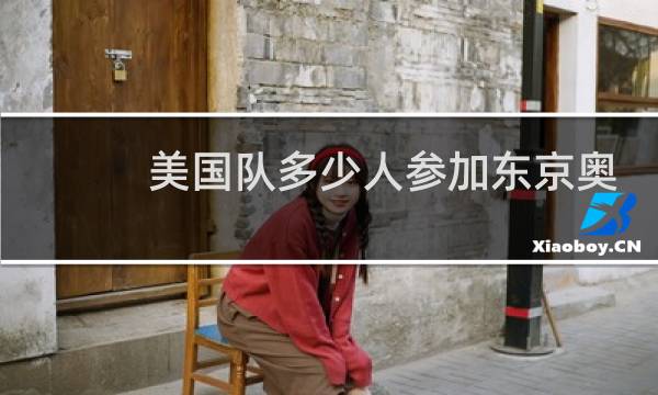 美国队多少人参加东京奥运会图片