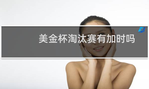 美金杯淘汰赛有加时吗图片
