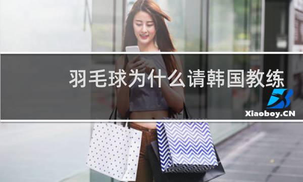 羽毛球为什么请韩国教练图片