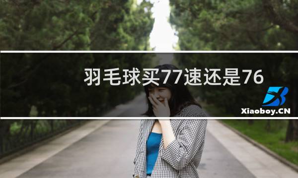 羽毛球买77速还是76速图片