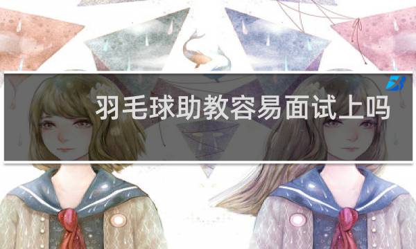 羽毛球助教容易面试上吗图片