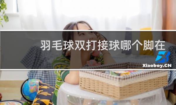 羽毛球双打接球哪个脚在前图片