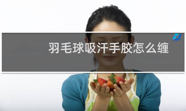 羽毛球吸汗手胶怎么缠图片