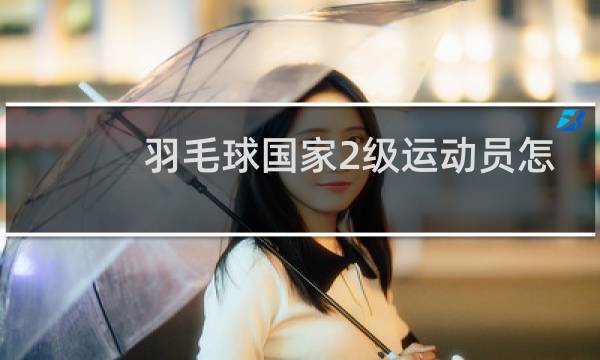羽毛球国家2级运动员怎么考图片